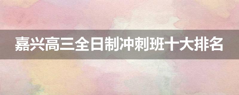 嘉兴高三全日制冲刺班十大排名