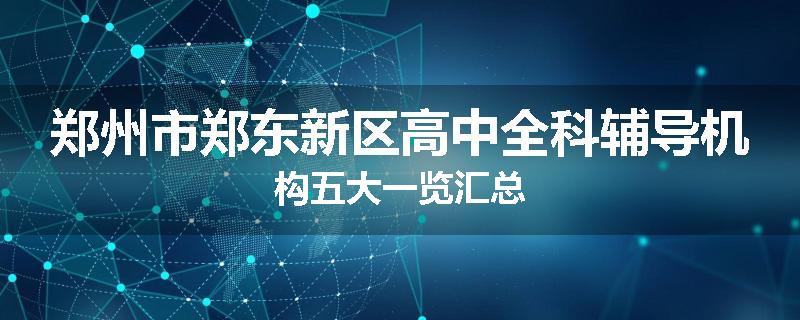 郑州市郑东新区高中全科辅导机构五大一览汇总