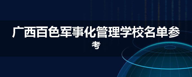 广西百色军事化管理学校名单参考
