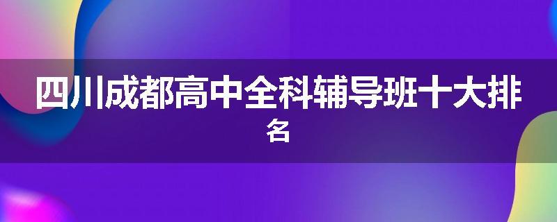 四川成都高中全科辅导班十大排名