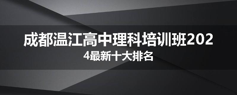 成都温江高中理科培训班2024最新十大排名