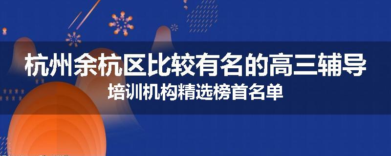 杭州余杭区比较有名的高三辅导培训机构精选榜首名单
