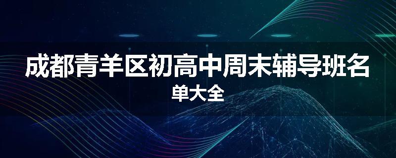 成都青羊区初高中周末辅导班名单大全