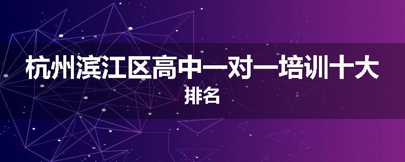 杭州滨江区高中一对一培训十大排名