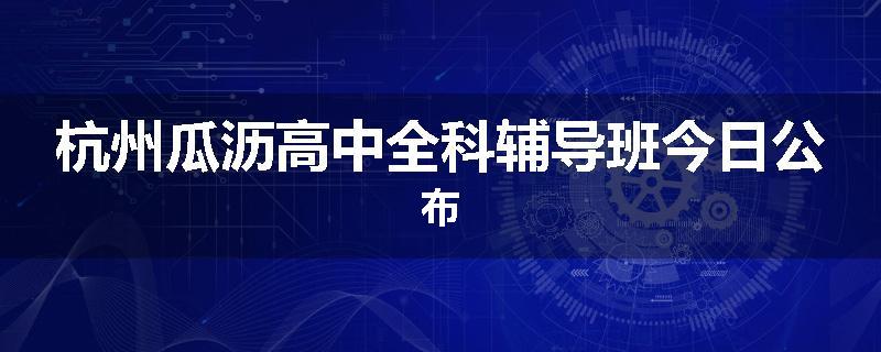 杭州瓜沥高中全科辅导班今日公布