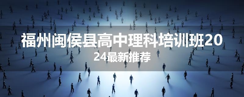 福州闽侯县高中理科培训班2024最新推荐