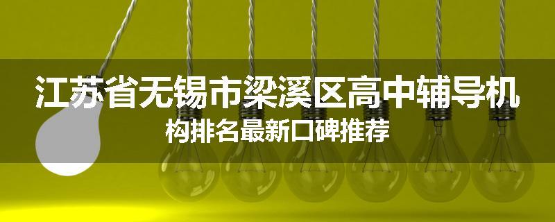 江苏省无锡市梁溪区高中辅导机构排名最新口碑推荐
