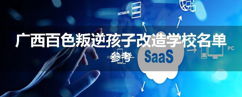 广西百色叛逆孩子改造学校名单参考