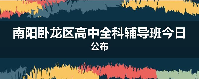 南阳卧龙区高中全科辅导班今日公布