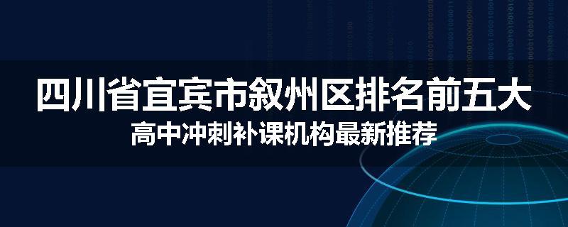 四川省宜宾市叙州区排名前五大高中冲刺补课机构最新推荐