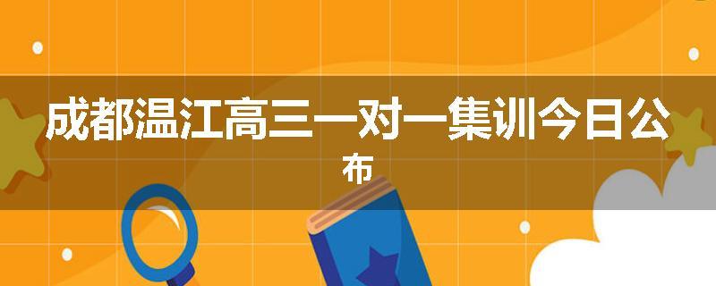 成都温江高三一对一集训今日公布