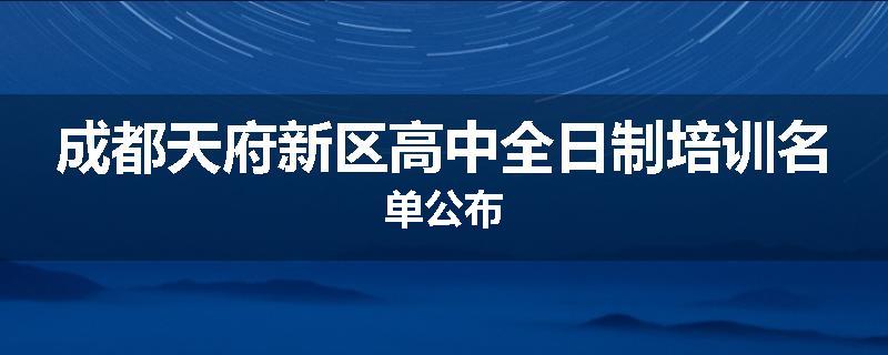 成都天府新区高中全日制培训名单公布