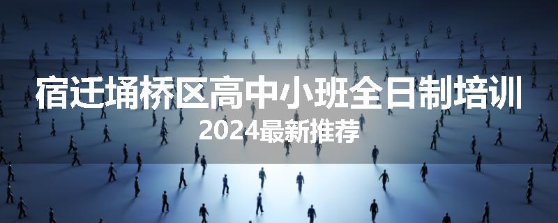 宿迁埇桥区高中小班全日制培训2024最新推荐