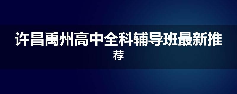 许昌禹州高中全科辅导班最新推荐