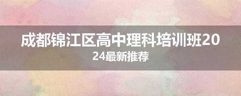 成都锦江区高中理科培训班2024最新推荐
