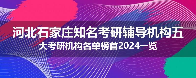 河北石家庄知名考研辅导机构五大考研机构名单榜首2024一览