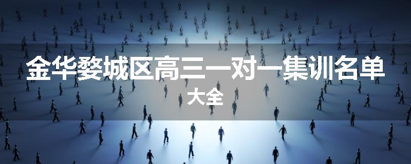 金华婺城区高三一对一集训名单大全