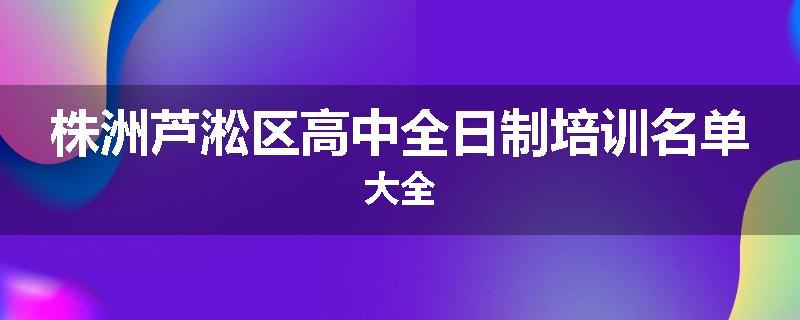 株洲芦淞区高中全日制培训名单大全