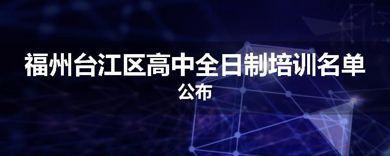 福州台江区高中全日制培训名单公布