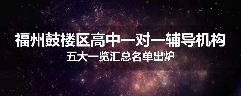 福州鼓楼区高中一对一辅导机构五大一览汇总名单出炉