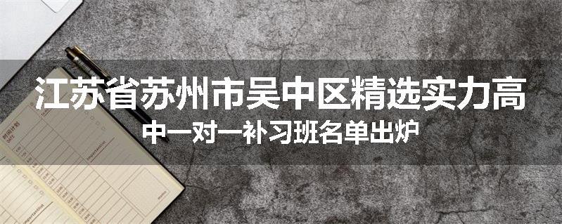 江苏省苏州市吴中区精选实力高中一对一补习班名单出炉