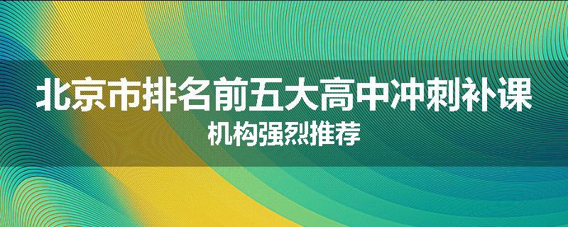 北京市排名前五大高中冲刺补课机构强烈推荐