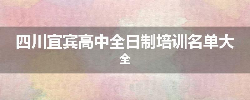 四川宜宾高中全日制培训名单大全