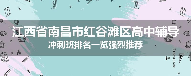 江西省南昌市红谷滩区高中辅导冲刺班排名一览强烈推荐