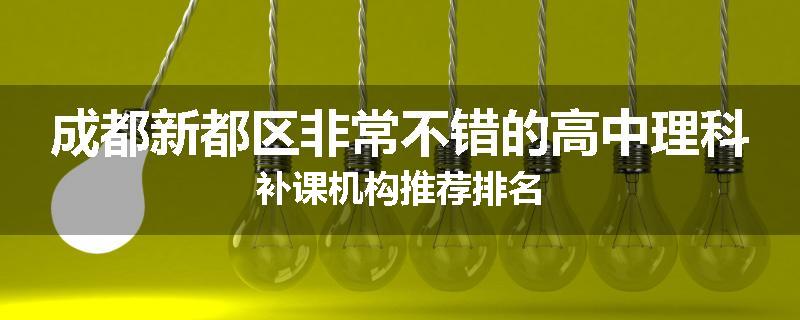 成都新都区非常不错的高中理科补课机构推荐排名
