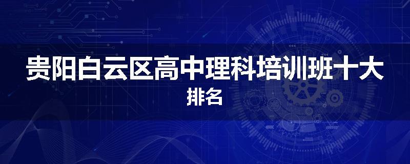 贵阳白云区高中理科培训班十大排名