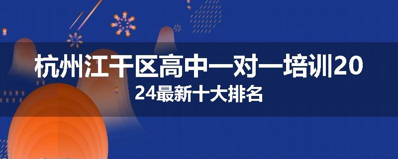 杭州江干区高中一对一培训2024最新十大排名