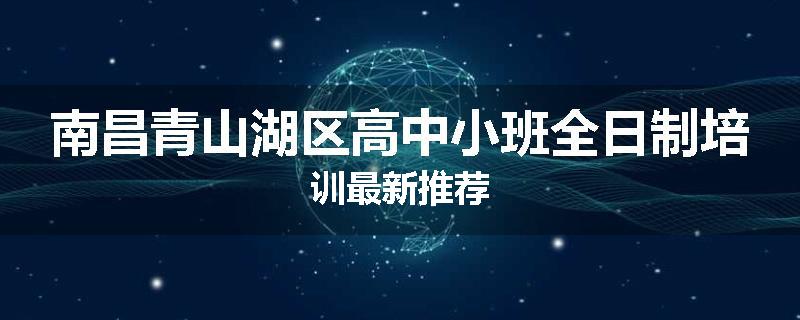 南昌青山湖区高中小班全日制培训最新推荐