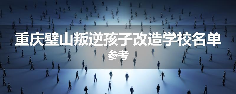 重庆璧山叛逆孩子改造学校名单参考