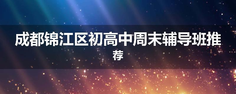 成都锦江区初高中周末辅导班推荐