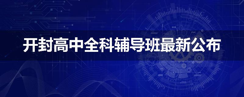 开封高中全科辅导班最新公布