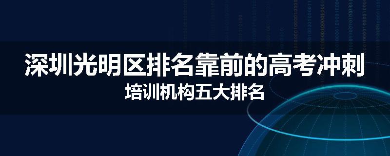 深圳光明区排名靠前的高考冲刺培训机构五大排名