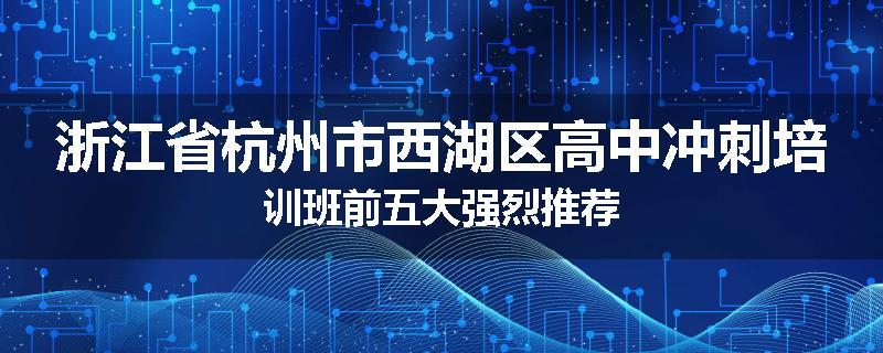 浙江省杭州市西湖区高中冲刺培训班前五大强烈推荐