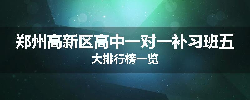 郑州高新区高中一对一补习班五大排行榜一览