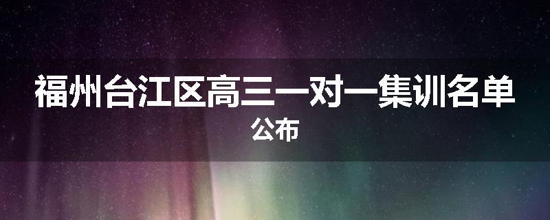 福州台江区高三一对一集训名单公布