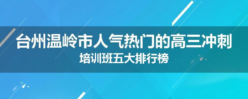 台州温岭市人气热门的高三冲刺培训班五大排行榜
