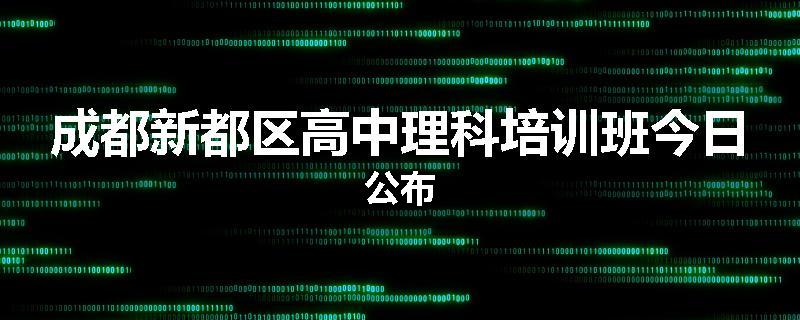 成都新都区高中理科培训班今日公布