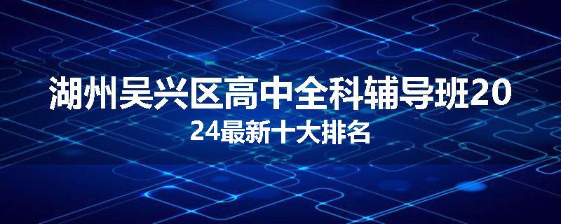 湖州吴兴区高中全科辅导班2024最新十大排名