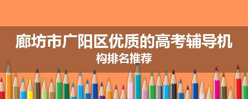 廊坊市广阳区优质的高考辅导机构排名推荐