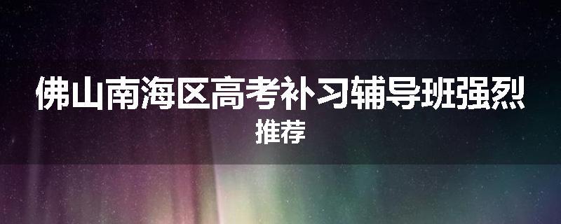 佛山南海区高考补习辅导班强烈推荐