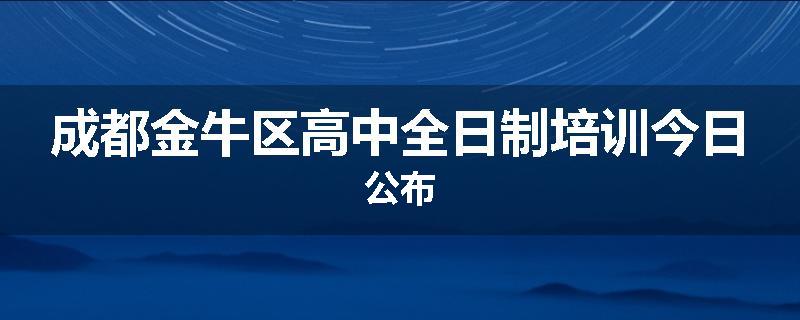 成都金牛区高中全日制培训今日公布
