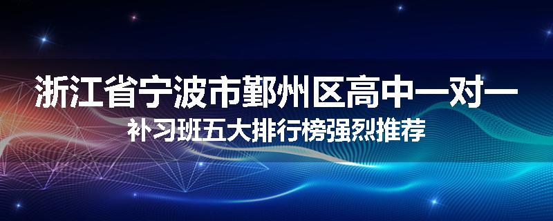 浙江省宁波市鄞州区高中一对一补习班五大排行榜强烈推荐