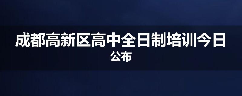 成都高新区高中全日制培训今日公布