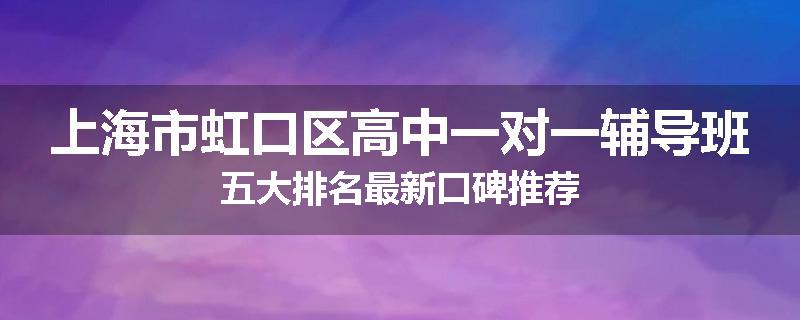 上海市虹口区高中一对一辅导班五大排名最新口碑推荐