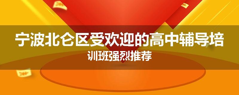 宁波北仑区受欢迎的高中辅导培训班强烈推荐