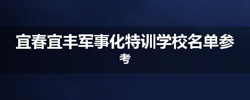 宜春宜丰军事化特训学校名单参考